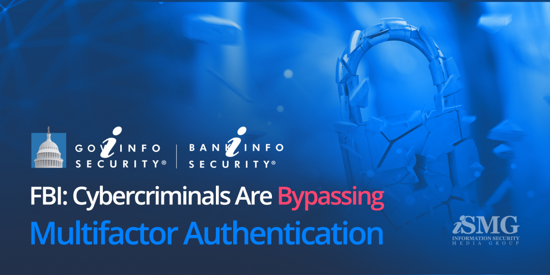 GovInfoSecurity: FBI: Cybercriminals Are Bypassing Multi-factor Authentication