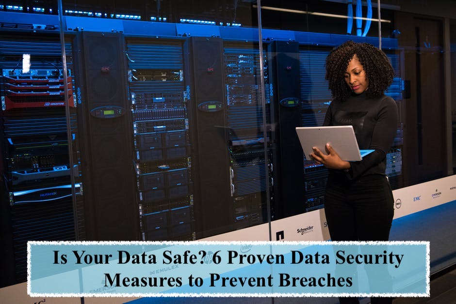Is Your Data Safe? 6 Proven Data Security Measures to Prevent Breaches